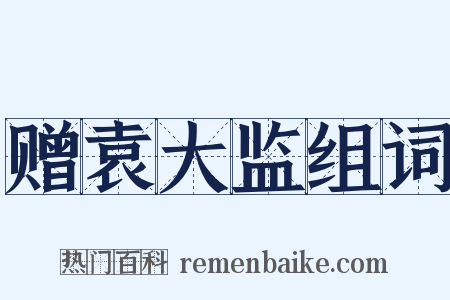 赠袁大监组词是什么意思的图片